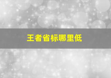 王者省标哪里低