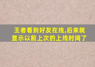 王者看到好友在线,后来就显示以前上次的上线时间了