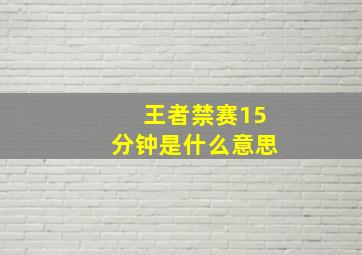 王者禁赛15分钟是什么意思