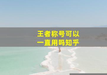 王者称号可以一直用吗知乎