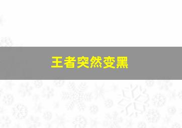 王者突然变黑