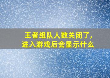 王者组队人数关闭了,进入游戏后会显示什么