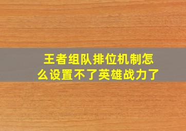 王者组队排位机制怎么设置不了英雄战力了