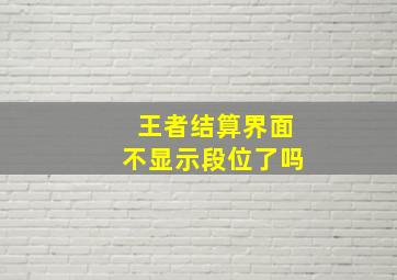 王者结算界面不显示段位了吗