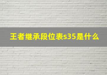 王者继承段位表s35是什么