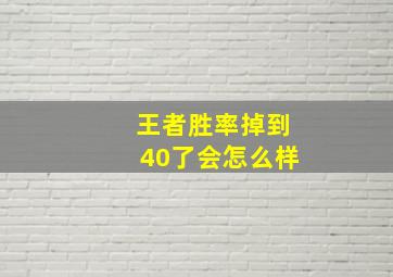 王者胜率掉到40了会怎么样