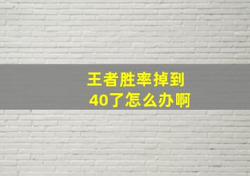 王者胜率掉到40了怎么办啊