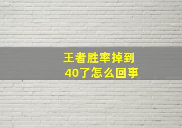 王者胜率掉到40了怎么回事