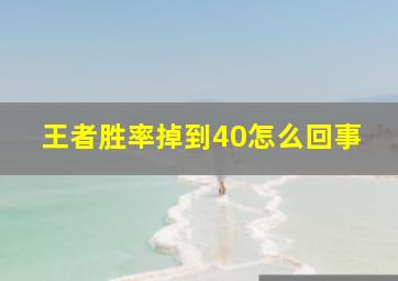 王者胜率掉到40怎么回事