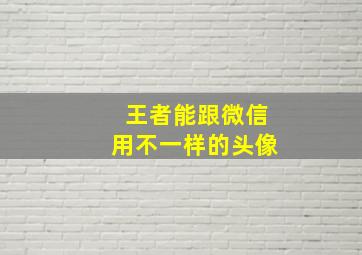 王者能跟微信用不一样的头像