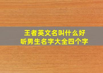 王者英文名叫什么好听男生名字大全四个字