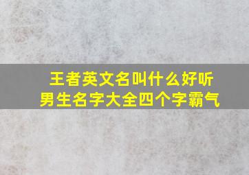 王者英文名叫什么好听男生名字大全四个字霸气