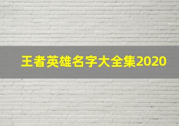 王者英雄名字大全集2020