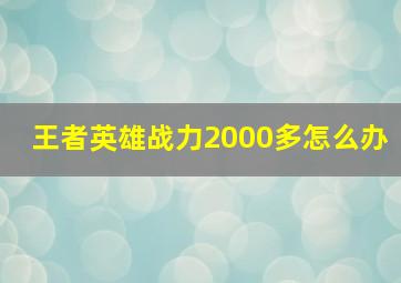 王者英雄战力2000多怎么办