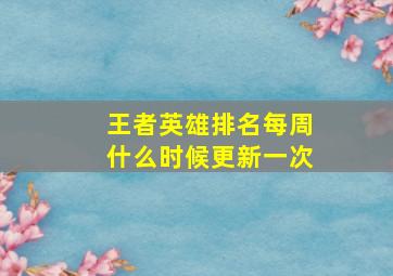 王者英雄排名每周什么时候更新一次