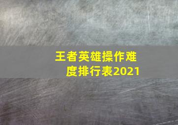 王者英雄操作难度排行表2021