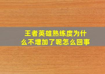 王者英雄熟练度为什么不增加了呢怎么回事