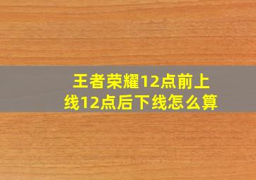 王者荣耀12点前上线12点后下线怎么算