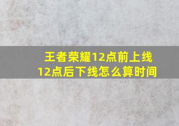 王者荣耀12点前上线12点后下线怎么算时间