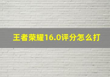 王者荣耀16.0评分怎么打