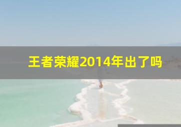 王者荣耀2014年出了吗