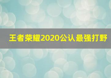 王者荣耀2020公认最强打野