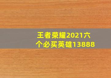 王者荣耀2021六个必买英雄13888