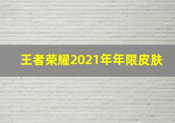 王者荣耀2021年年限皮肤