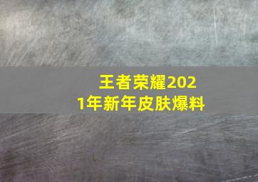 王者荣耀2021年新年皮肤爆料