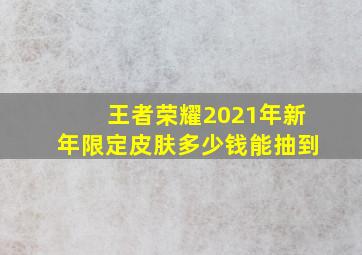 王者荣耀2021年新年限定皮肤多少钱能抽到