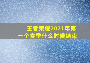 王者荣耀2021年第一个赛季什么时候结束