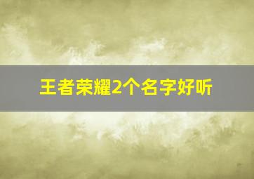 王者荣耀2个名字好听