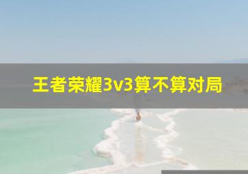 王者荣耀3v3算不算对局