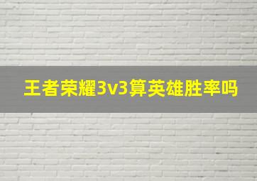 王者荣耀3v3算英雄胜率吗