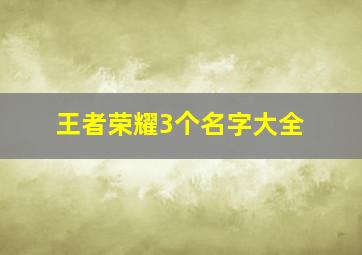 王者荣耀3个名字大全