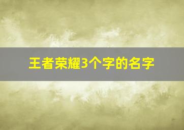 王者荣耀3个字的名字