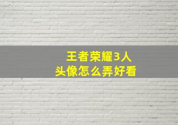 王者荣耀3人头像怎么弄好看