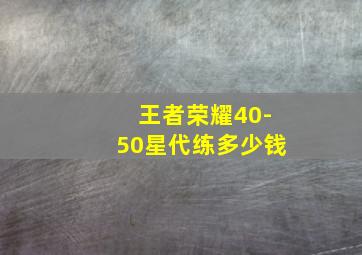 王者荣耀40-50星代练多少钱