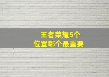 王者荣耀5个位置哪个最重要