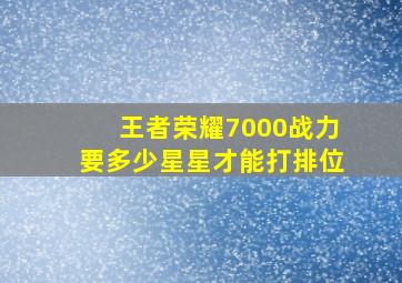 王者荣耀7000战力要多少星星才能打排位