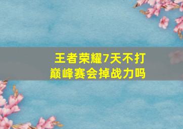 王者荣耀7天不打巅峰赛会掉战力吗