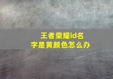 王者荣耀id名字是黄颜色怎么办