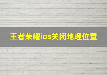 王者荣耀ios关闭地理位置