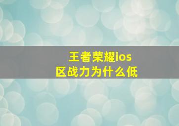 王者荣耀ios区战力为什么低