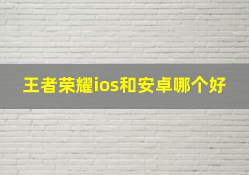 王者荣耀ios和安卓哪个好