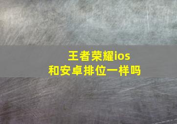 王者荣耀ios和安卓排位一样吗