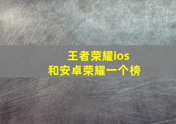 王者荣耀ios和安卓荣耀一个榜