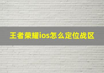 王者荣耀ios怎么定位战区