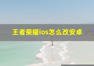 王者荣耀ios怎么改安卓