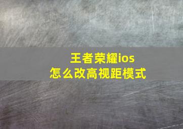 王者荣耀ios怎么改高视距模式